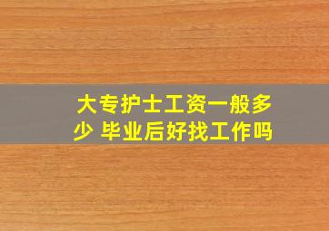 大专护士工资一般多少 毕业后好找工作吗